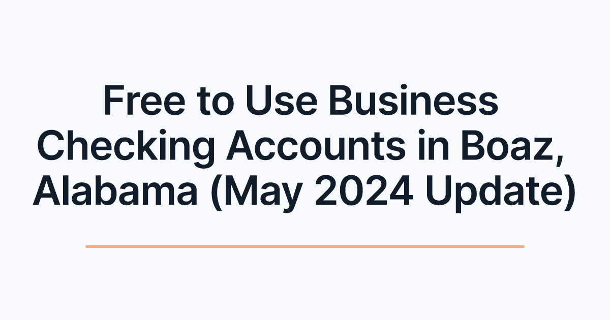 Free to Use Business Checking Accounts in Boaz, Alabama (May 2024 Update)